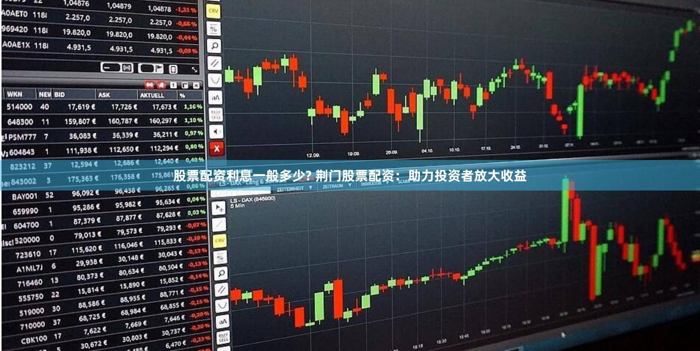 股票配资利息一般多少? 荆门股票配资：助力投资者放大收益