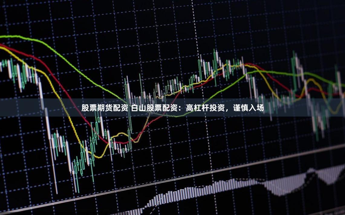 股票期货配资 白山股票配资：高杠杆投资，谨慎入场
