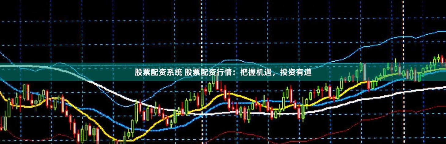 股票配资系统 股票配资行情：把握机遇，投资有道