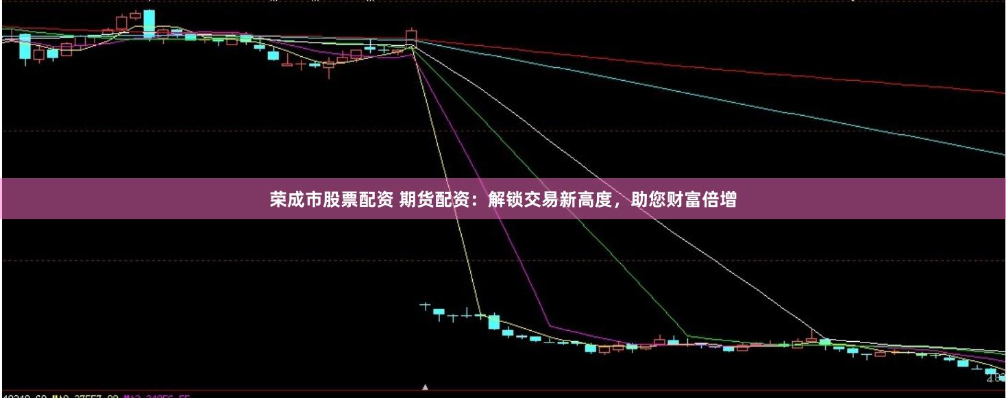 荣成市股票配资 期货配资：解锁交易新高度，助您财富倍增