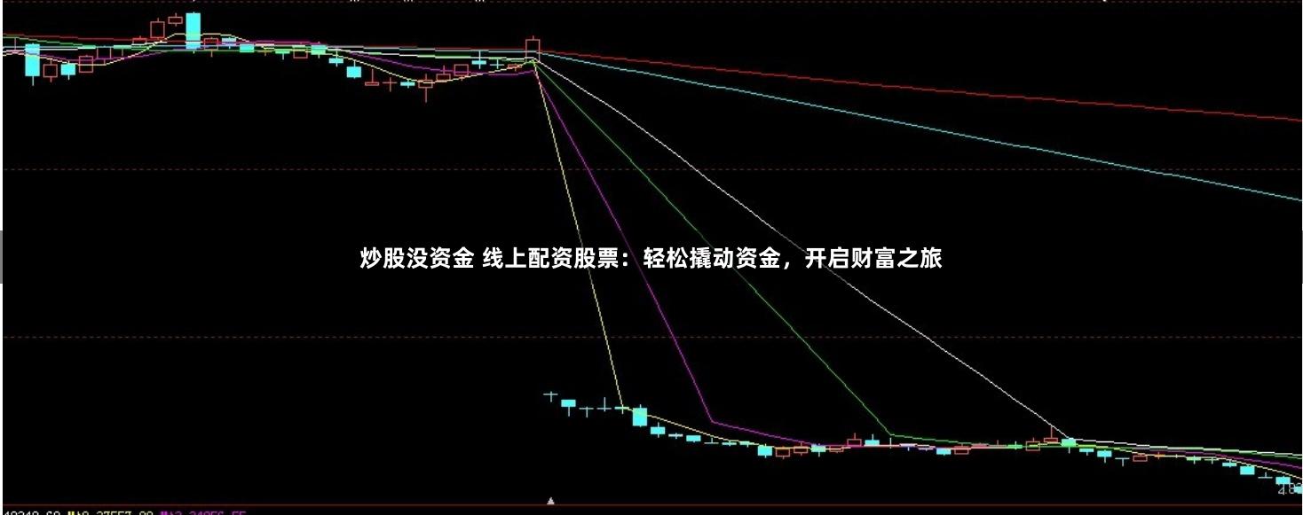 炒股没资金 线上配资股票：轻松撬动资金，开启财富之旅