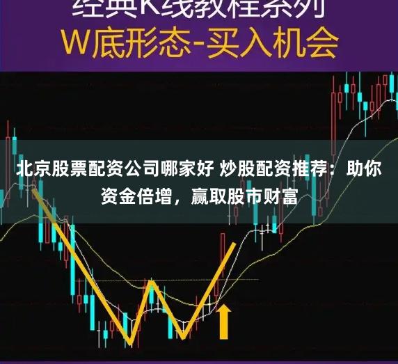 北京股票配资公司哪家好 炒股配资推荐：助你资金倍增，赢取股市财富