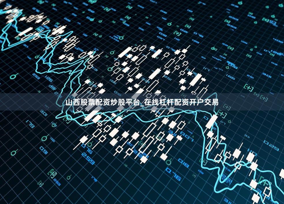 山西股票配资炒股平台_在线杠杆配资开户交易