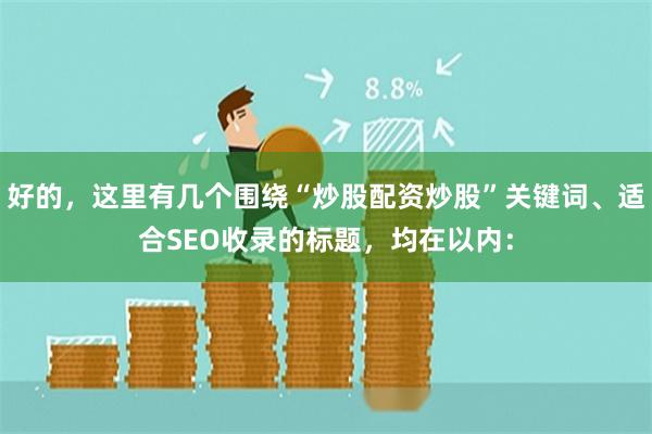 好的，这里有几个围绕“炒股配资炒股”关键词、适合SEO收录的标题，均在以内：