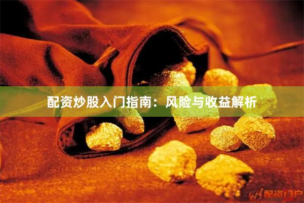 配资炒股入门指南：风险与收益解析
