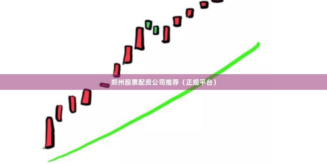 郑州股票配资公司推荐（正规平台）
