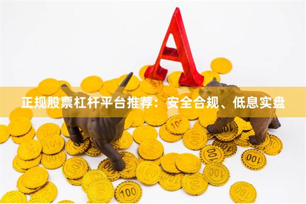 正规股票杠杆平台推荐：安全合规、低息实盘