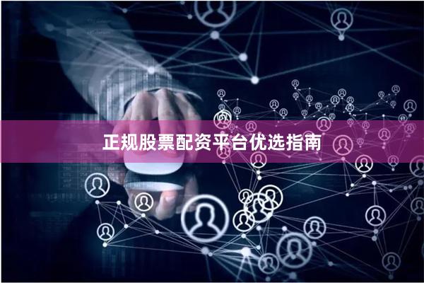 正规股票配资平台优选指南