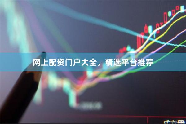 网上配资门户大全，精选平台推荐