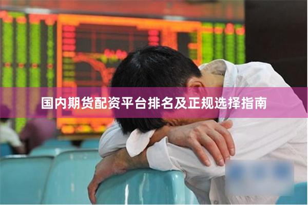 国内期货配资平台排名及正规选择指南