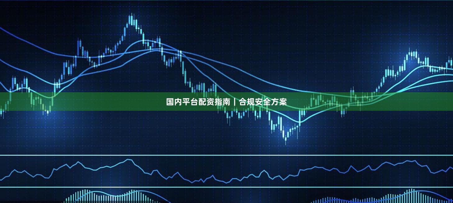 国内平台配资指南|合规安全方案