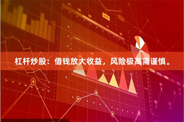 杠杆炒股：借钱放大收益，风险极高需谨慎。