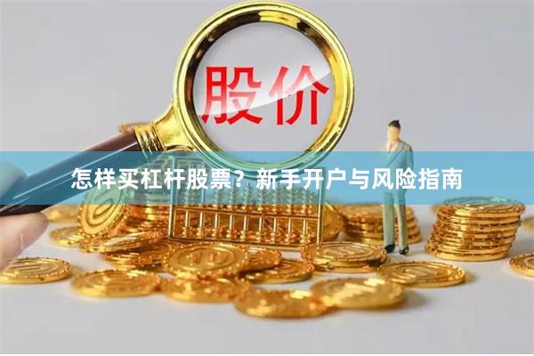 怎样买杠杆股票？新手开户与风险指南