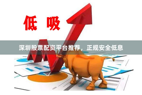 深圳股票配资平台推荐，正规安全低息