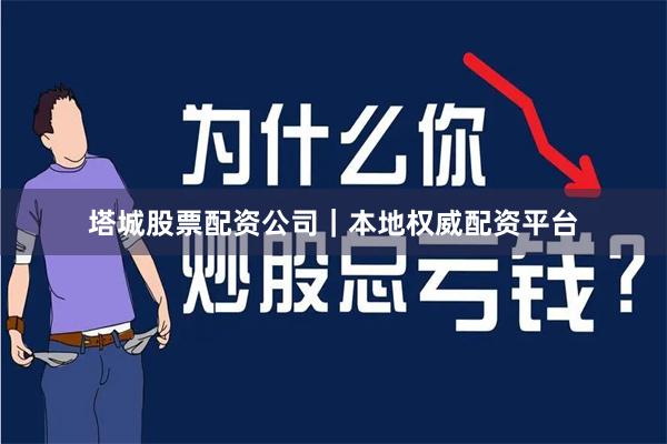 塔城股票配资公司｜本地权威配资平台