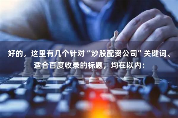 好的，这里有几个针对“炒股配资公司”关键词、适合百度收录的标题，均在以内：