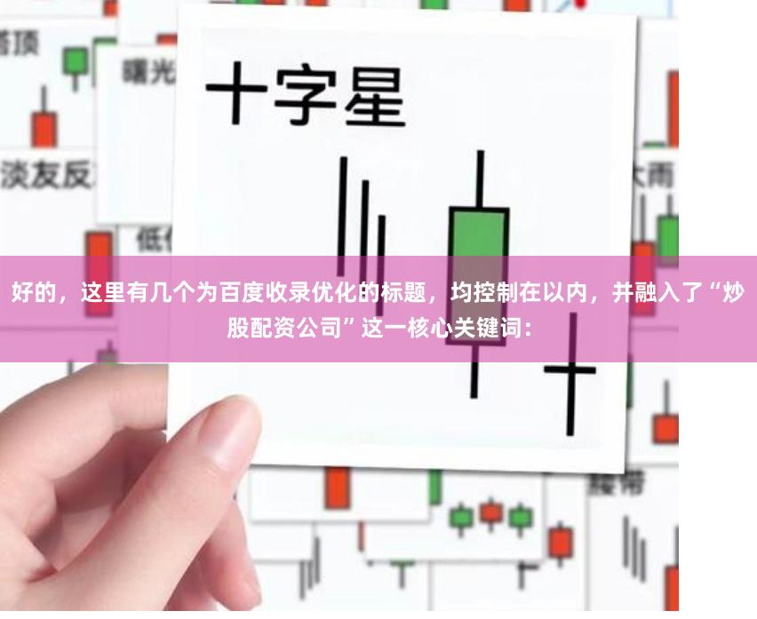 好的，这里有几个为百度收录优化的标题，均控制在以内，并融入了“炒股配资公司”这一核心关键词：