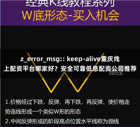 z_error_msg:: keep-alive重庆线上配资平台哪家好？安全可靠低息配资公司推荐