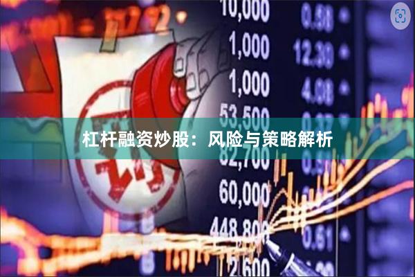杠杆融资炒股：风险与策略解析