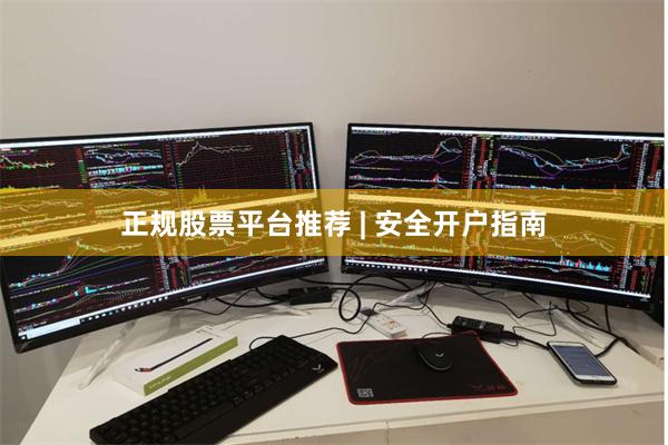 正规股票平台推荐 | 安全开户指南