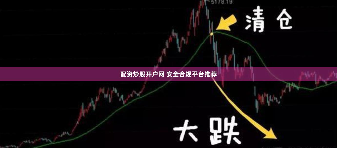 配资炒股开户网 安全合规平台推荐