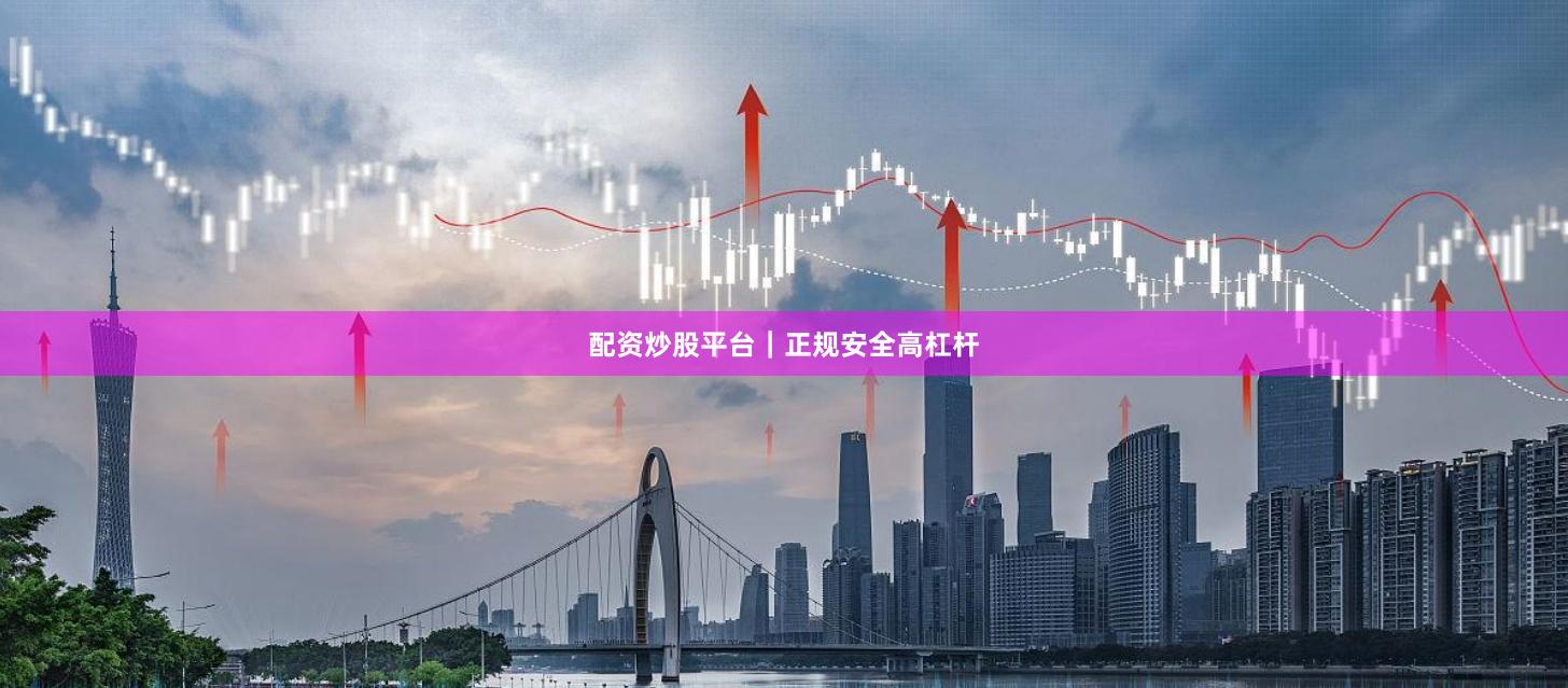 配资炒股平台｜正规安全高杠杆
