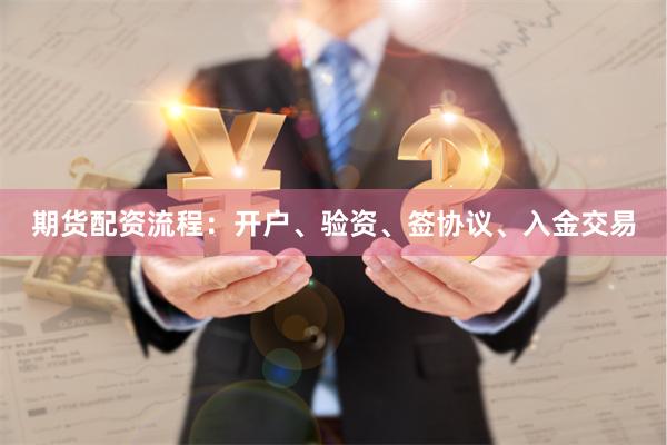 期货配资流程：开户、验资、签协议、入金交易