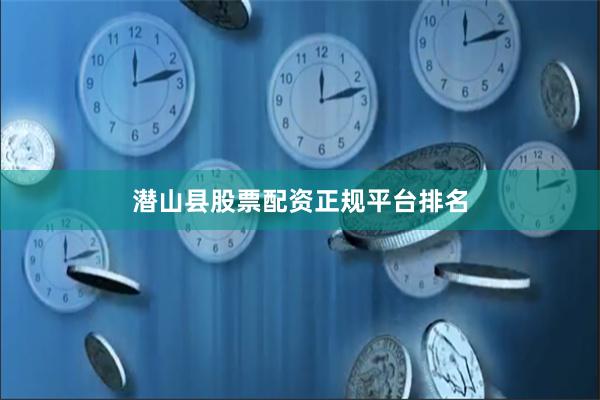 潜山县股票配资正规平台排名