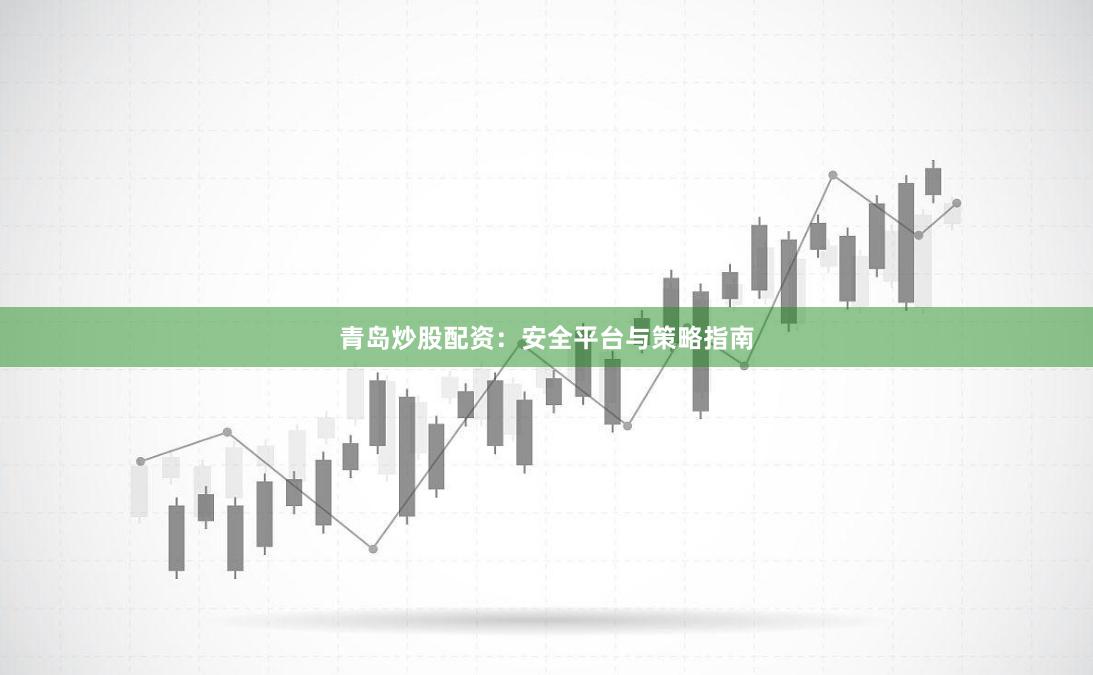 青岛炒股配资：安全平台与策略指南
