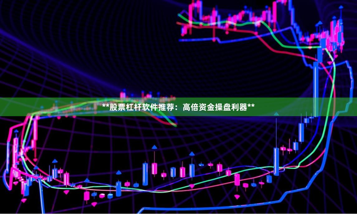 **股票杠杆软件推荐：高倍资金操盘利器**