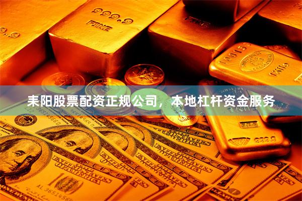 耒阳股票配资正规公司，本地杠杆资金服务