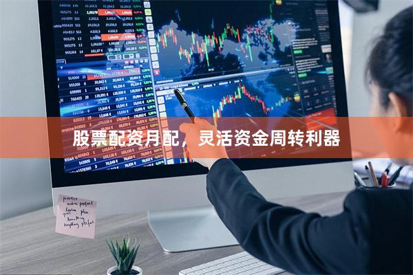 股票配资月配，灵活资金周转利器