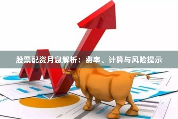 股票配资月息解析：费率、计算与风险提示