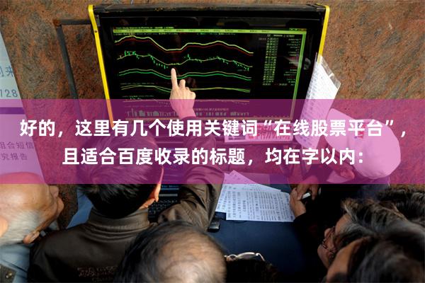 好的，这里有几个使用关键词“在线股票平台”，且适合百度收录的标题，均在字以内：