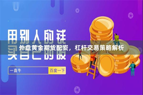 外盘黄金期货配资，杠杆交易策略解析