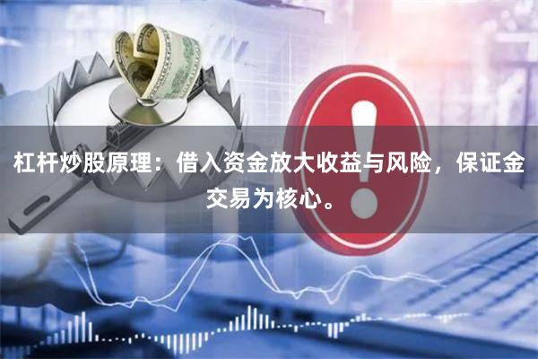 杠杆炒股原理：借入资金放大收益与风险，保证金交易为核心。