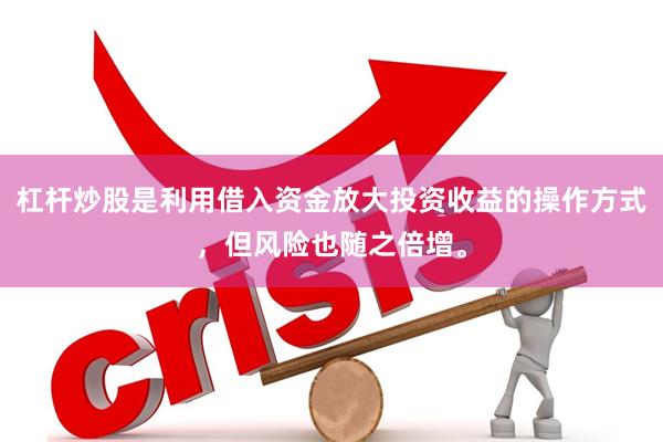 杠杆炒股是利用借入资金放大投资收益的操作方式，但风险也随之倍增。