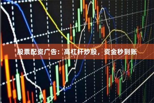 股票配资广告：高杠杆炒股，资金秒到账