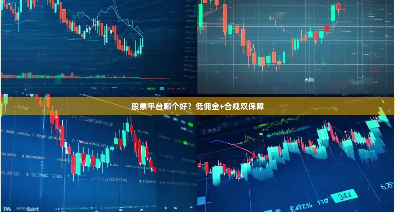 股票平台哪个好？低佣金+合规双保障