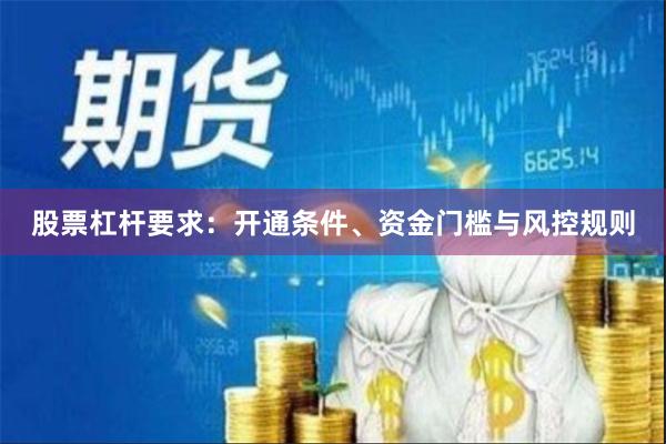 股票杠杆要求：开通条件、资金门槛与风控规则