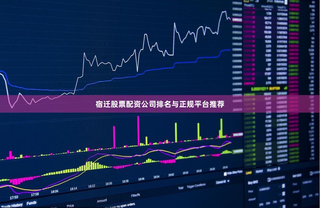 宿迁股票配资公司排名与正规平台推荐