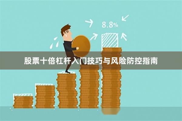 股票十倍杠杆入门技巧与风险防控指南
