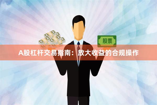 A股杠杆交易指南：放大收益的合规操作