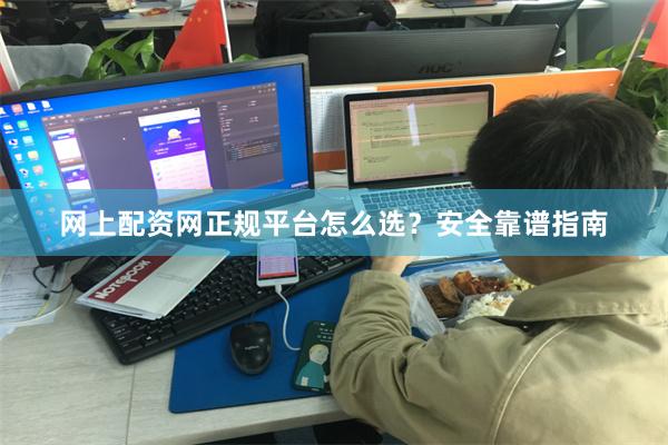 网上配资网正规平台怎么选？安全靠谱指南