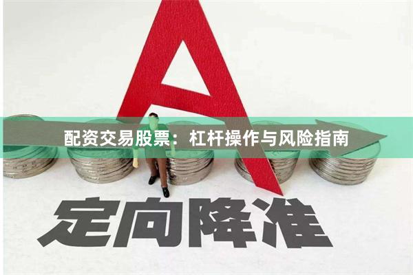 配资交易股票：杠杆操作与风险指南