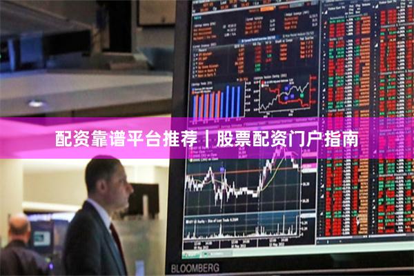 配资靠谱平台推荐｜股票配资门户指南